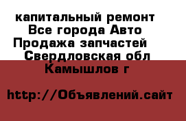 капитальный ремонт - Все города Авто » Продажа запчастей   . Свердловская обл.,Камышлов г.